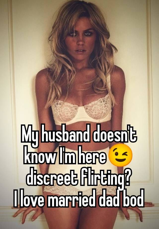 My husband doesn't know I'm here😉 discreet flirting?
I love married dad bod