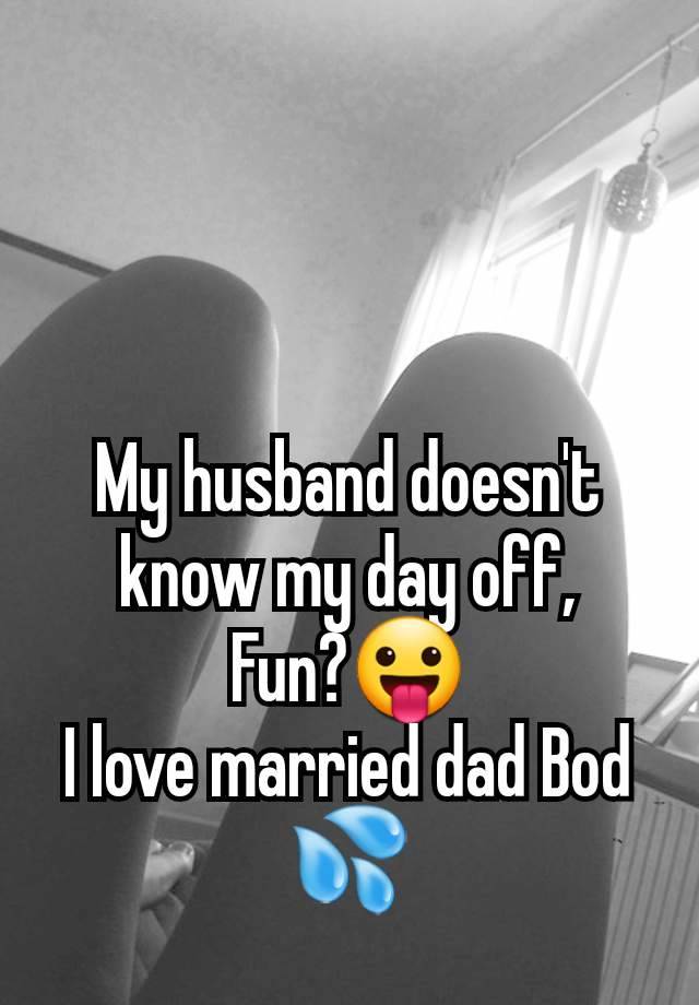 My husband doesn't know my day off,
Fun?😛
I love married dad Bod 💦