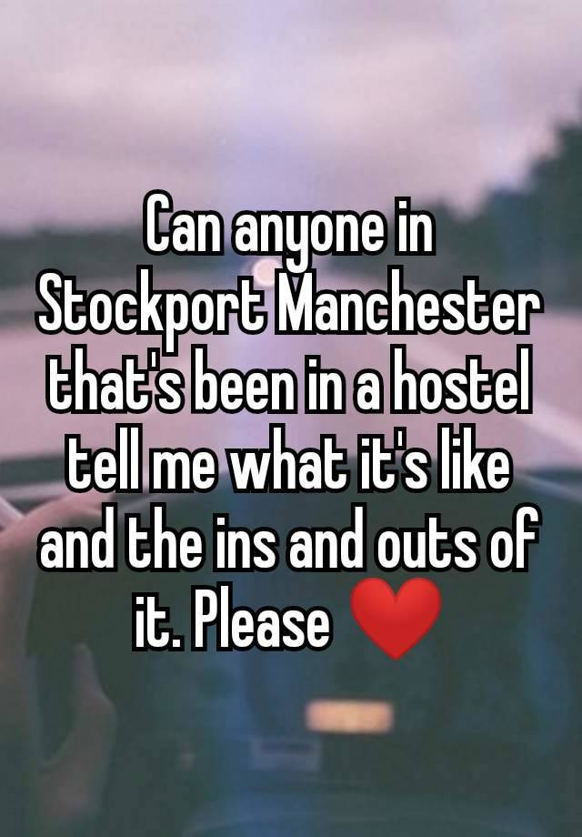 Can anyone in Stockport Manchester that's been in a hostel tell me what it's like and the ins and outs of it. Please ❤️