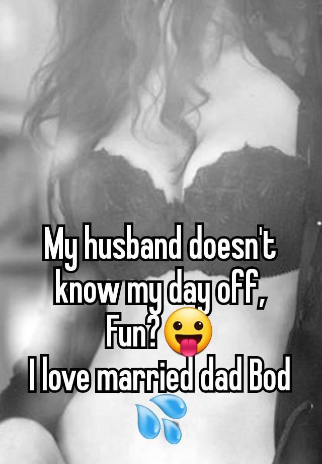 My husband doesn't know my day off,
Fun?😛
I love married dad Bod 💦