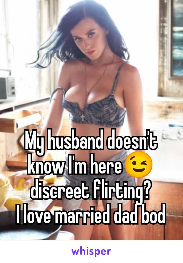 My husband doesn't know I'm here😉 discreet flirting?
I love married dad bod