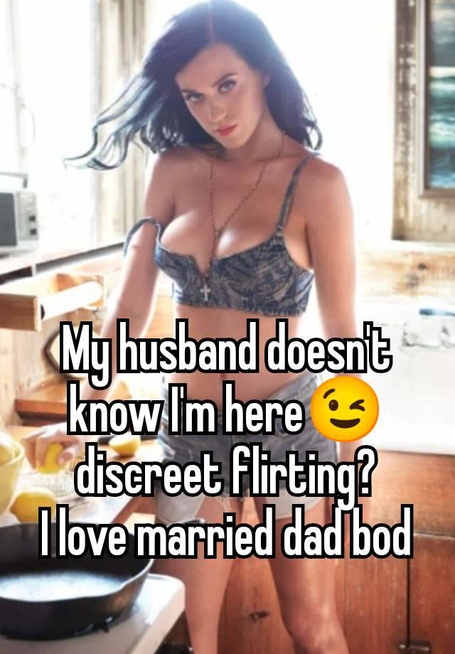 My husband doesn't know I'm here😉 discreet flirting?
I love married dad bod