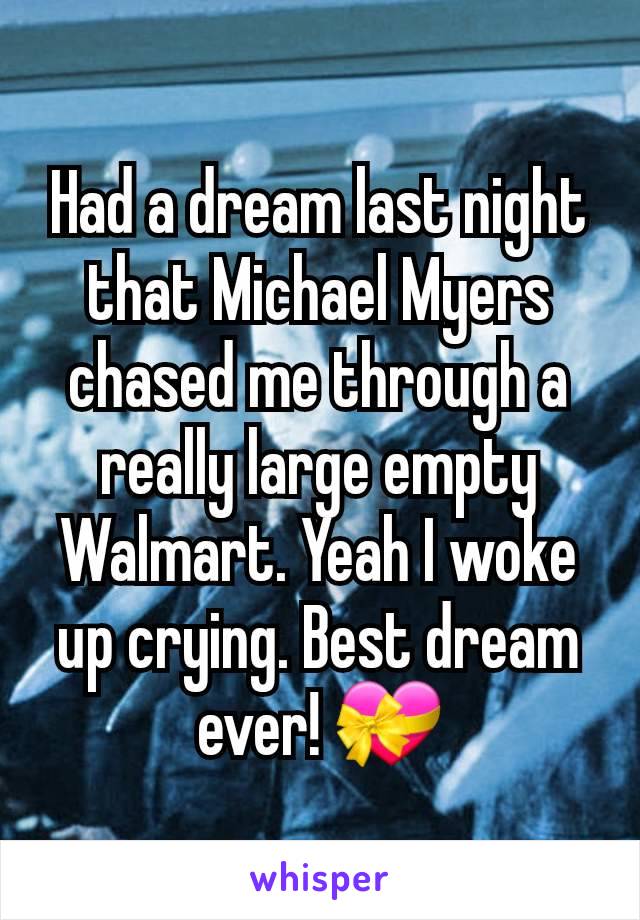 Had a dream last night that Michael Myers chased me through a really large empty Walmart. Yeah I woke up crying. Best dream ever! 💝