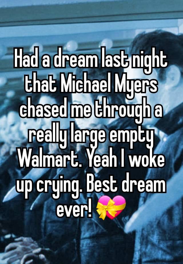 Had a dream last night that Michael Myers chased me through a really large empty Walmart. Yeah I woke up crying. Best dream ever! 💝