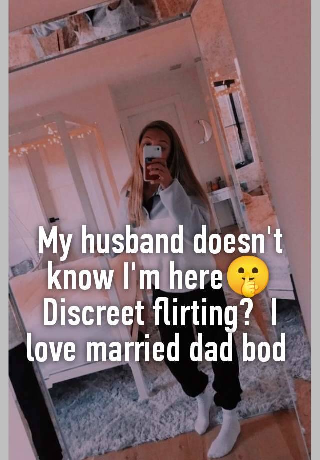 My husband doesn't know I'm here🤫 Discreet flirting?  I love married dad bod 