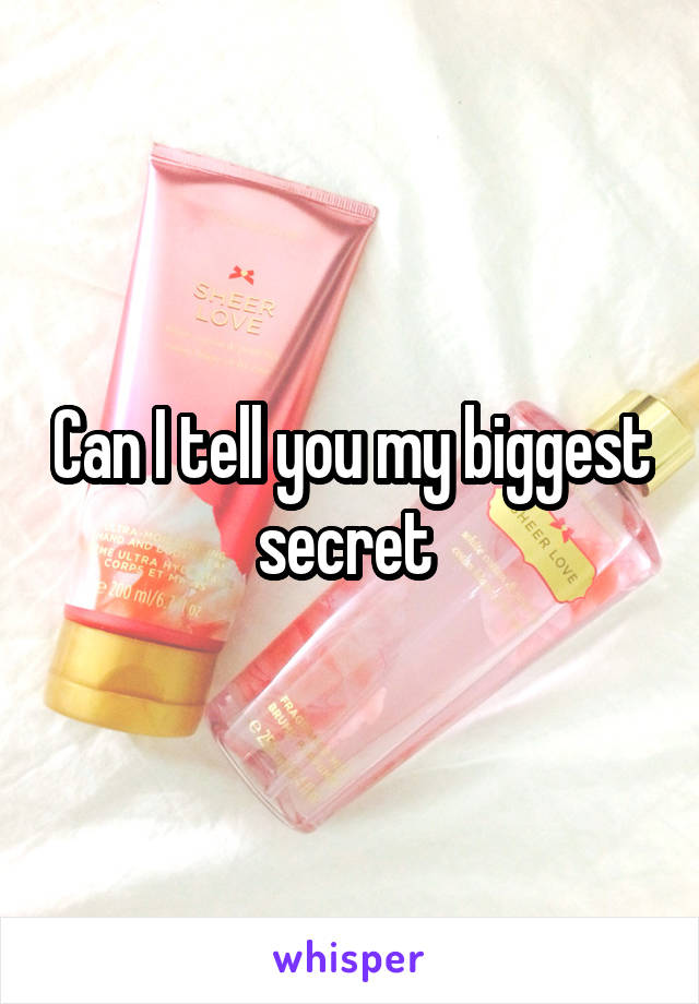 Can I tell you my biggest secret 