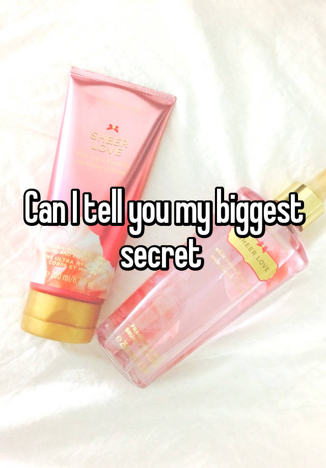 Can I tell you my biggest secret 