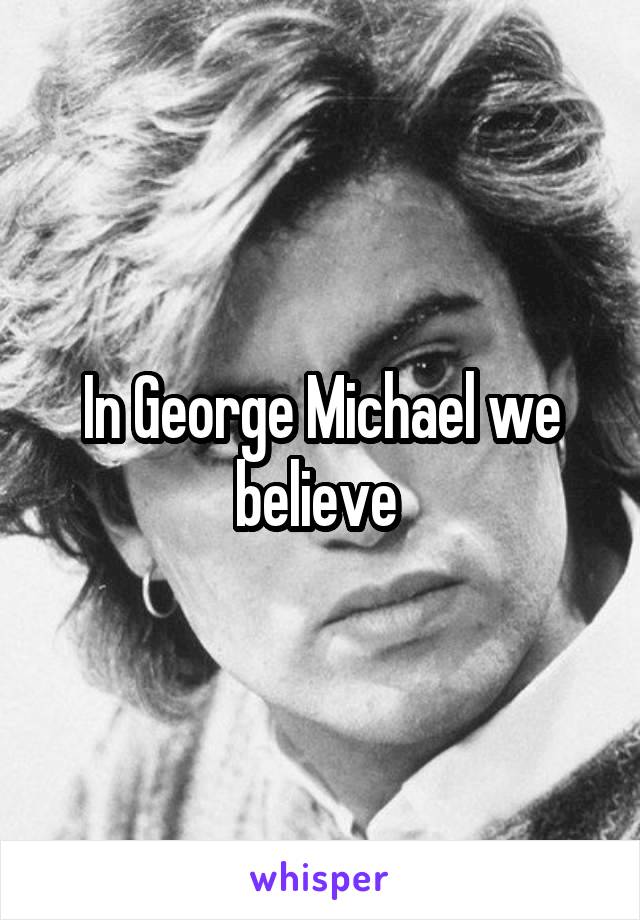 In George Michael we believe 