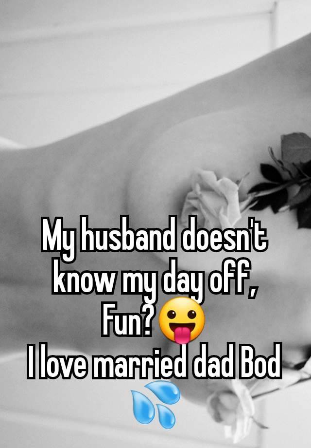 My husband doesn't know my day off,
Fun?😛
I love married dad Bod 💦