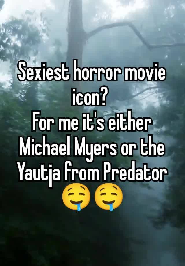 Sexiest horror movie icon? 
For me it's either Michael Myers or the Yautja from Predator 🤤🤤