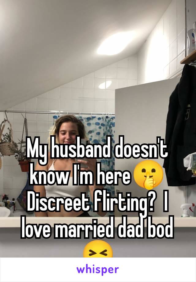 My husband doesn't know I'm here🤫 Discreet flirting?  I love married dad bod 😝