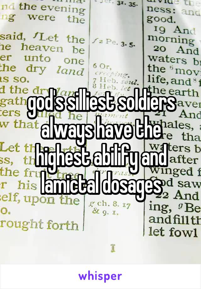 god's silliest soldiers always have the highest abilify and lamictal dosages