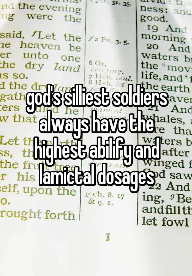 god's silliest soldiers always have the highest abilify and lamictal dosages