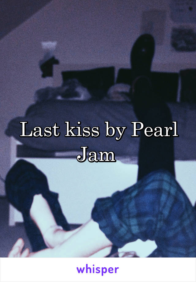 Last kiss by Pearl Jam 