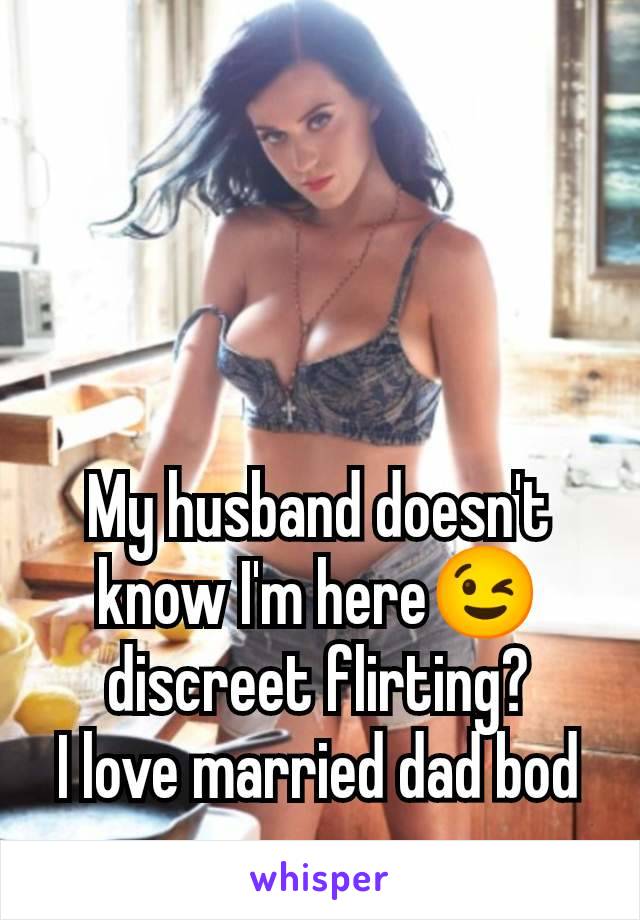 My husband doesn't know I'm here😉 discreet flirting?
I love married dad bod