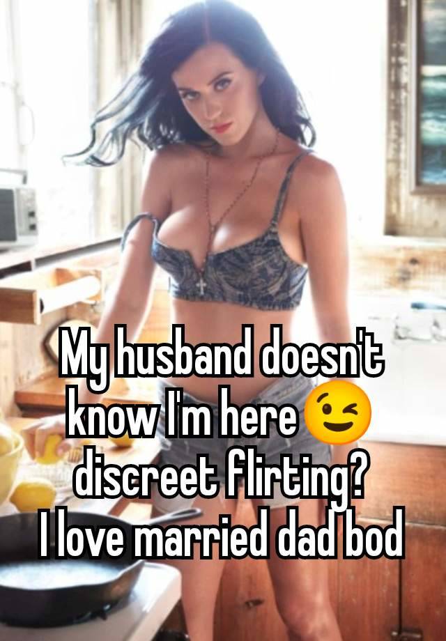 My husband doesn't know I'm here😉 discreet flirting?
I love married dad bod