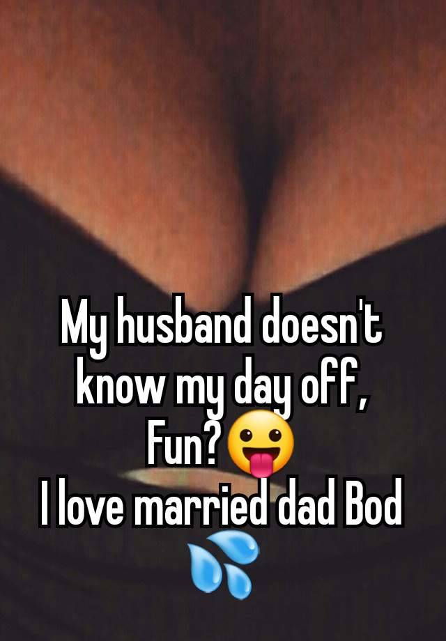 My husband doesn't know my day off,
Fun?😛
I love married dad Bod 💦