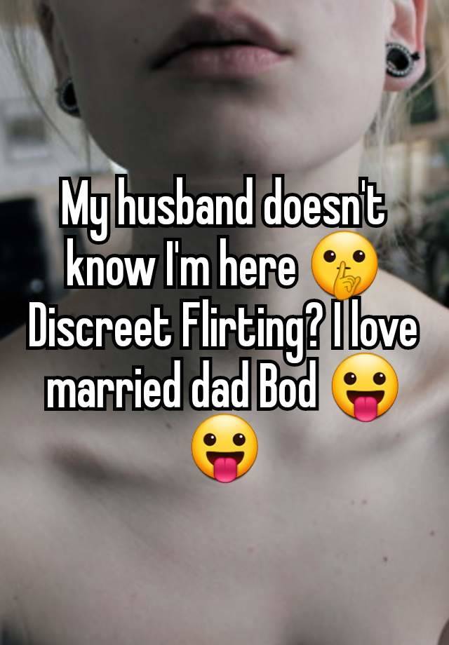 My husband doesn't know I'm here 🤫 Discreet Flirting? I love married dad Bod 😛😛