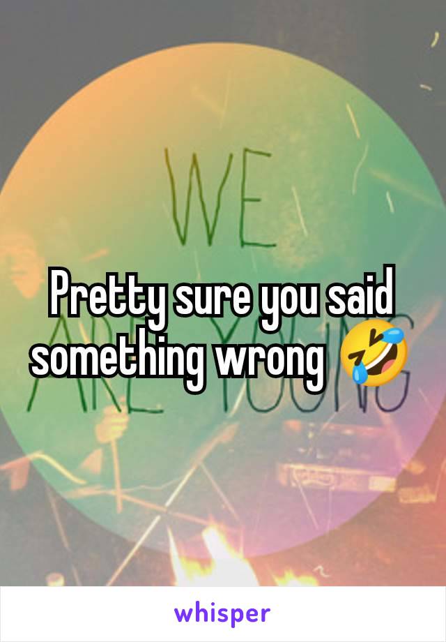 Pretty sure you said something wrong 🤣