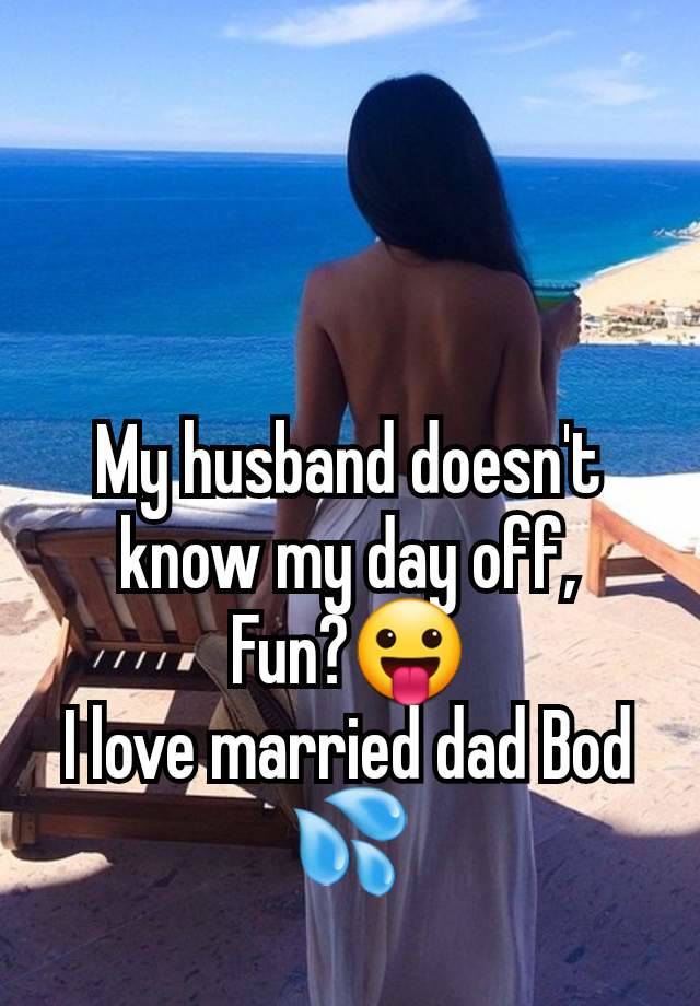 My husband doesn't know my day off,
Fun?😛
I love married dad Bod 💦