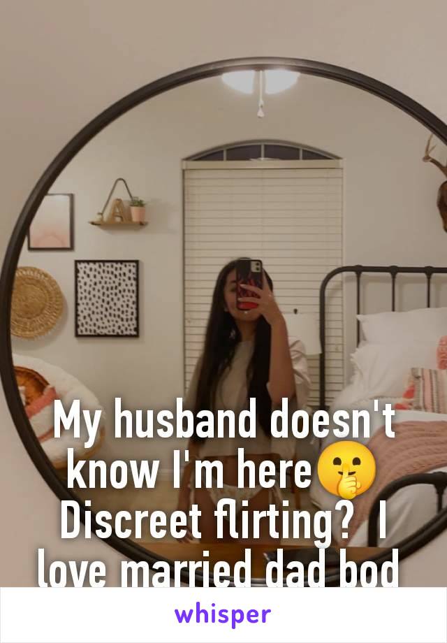 My husband doesn't know I'm here🤫 Discreet flirting?  I love married dad bod 