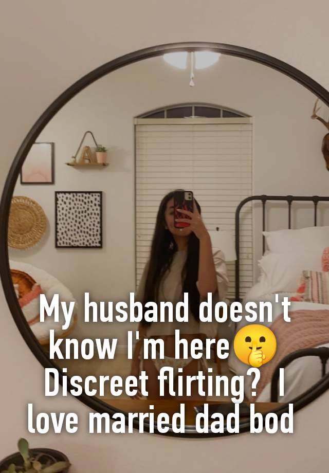 My husband doesn't know I'm here🤫 Discreet flirting?  I love married dad bod 