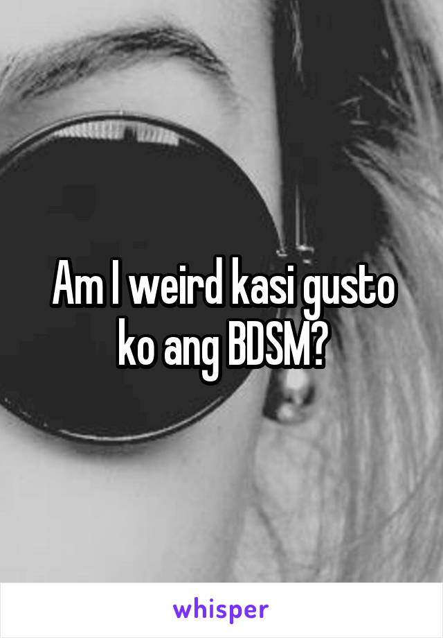 Am I weird kasi gusto ko ang BDSM?