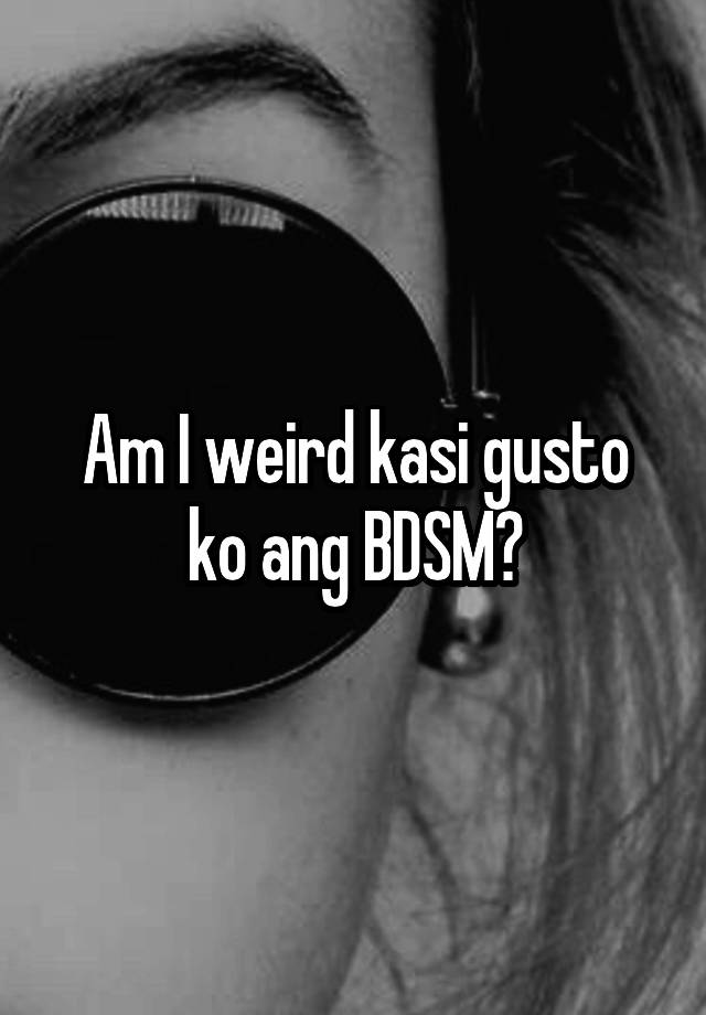 Am I weird kasi gusto ko ang BDSM?