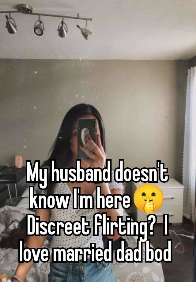 My husband doesn't know I'm here🤫 Discreet flirting?  I love married dad bod 