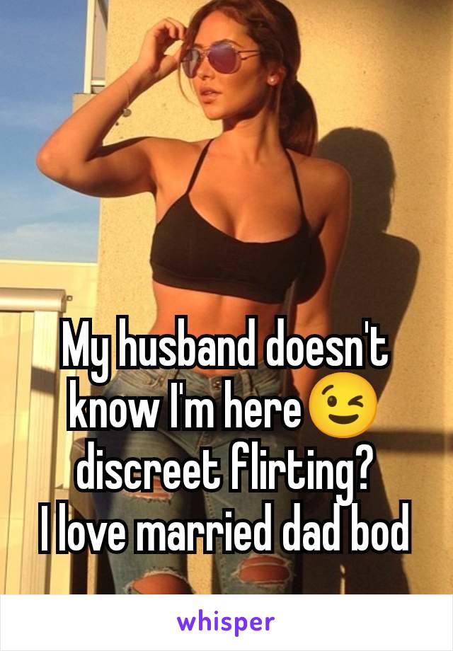 My husband doesn't know I'm here😉 discreet flirting?
I love married dad bod