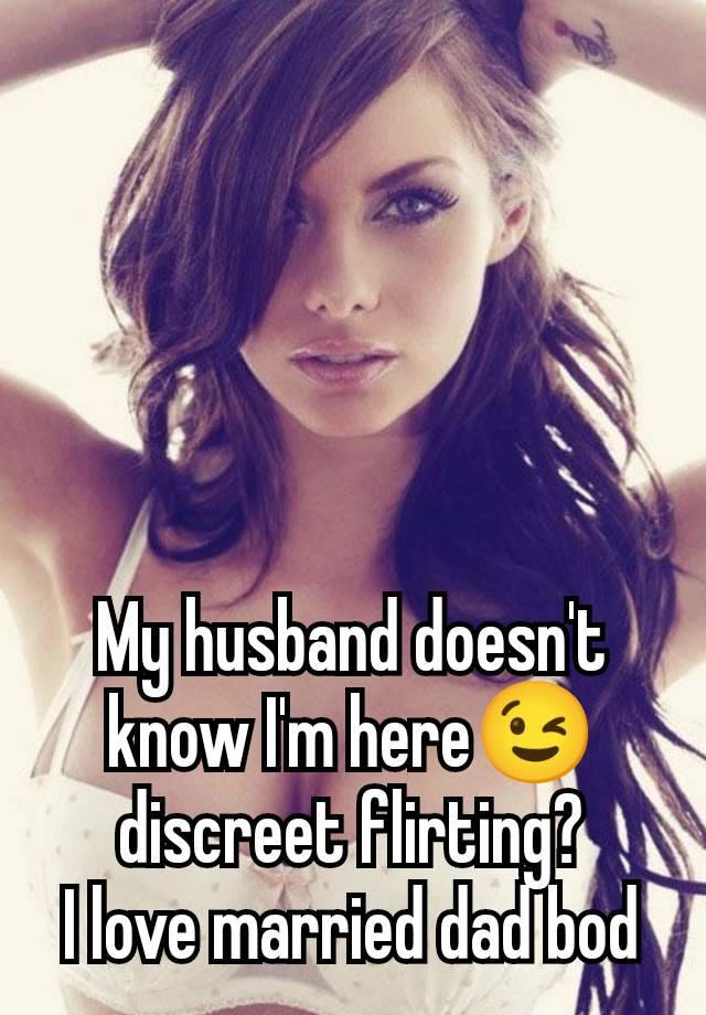 My husband doesn't know I'm here😉 discreet flirting?
I love married dad bod