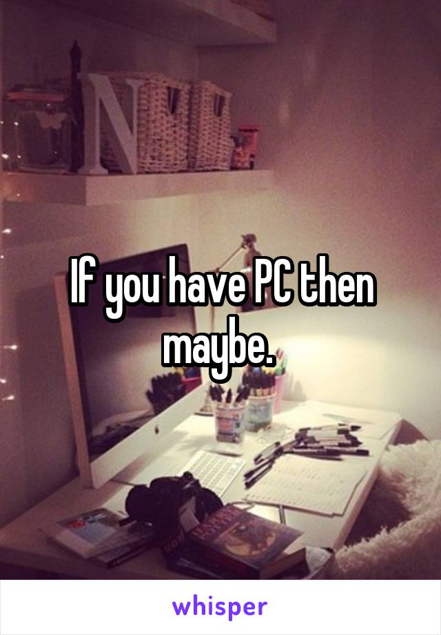 If you have PC then maybe. 