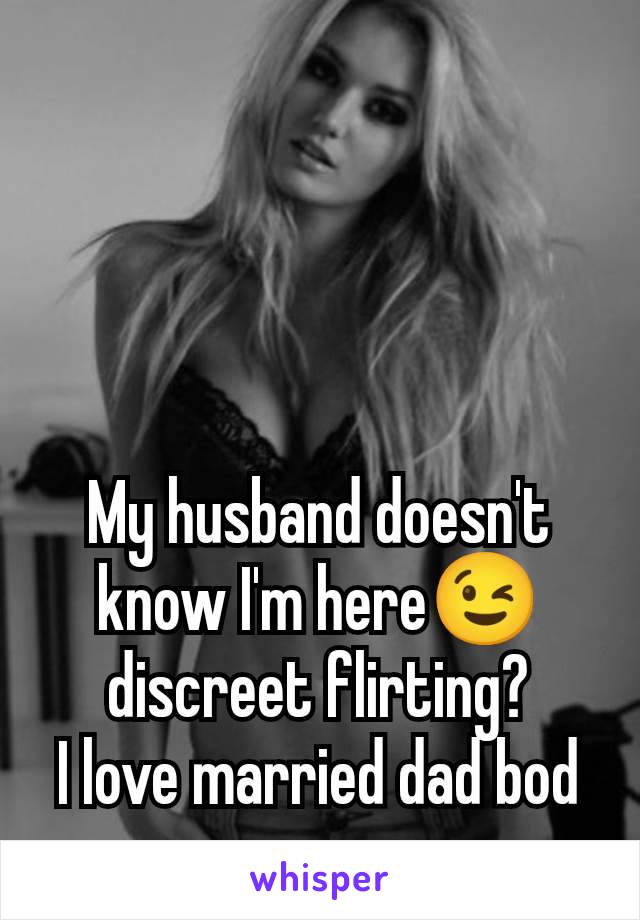 My husband doesn't know I'm here😉 discreet flirting?
I love married dad bod