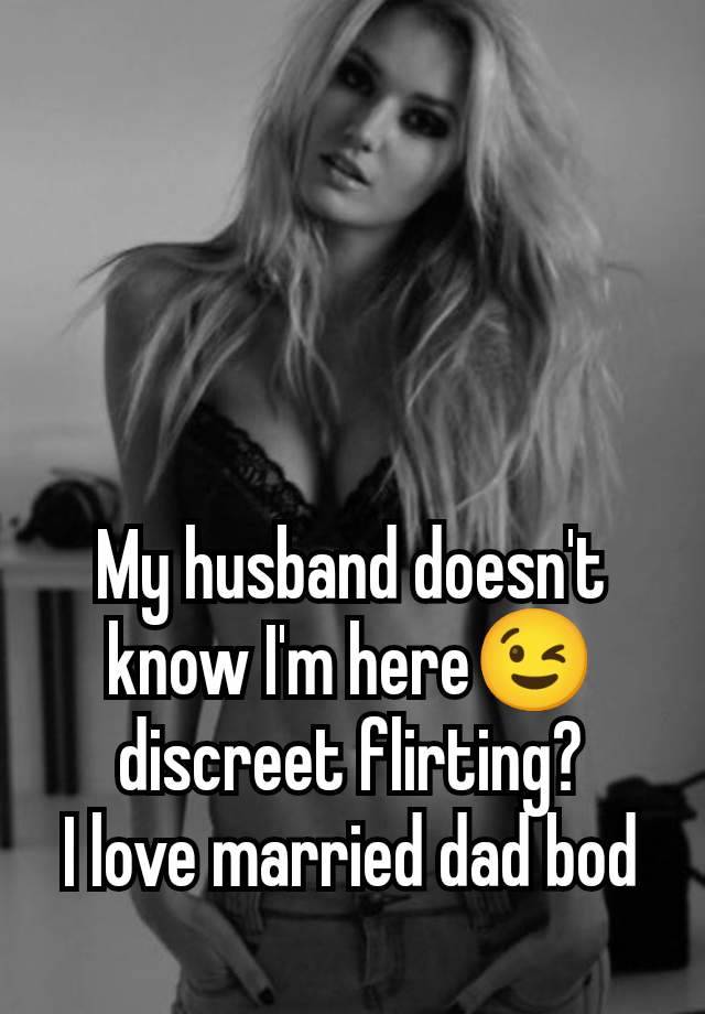 My husband doesn't know I'm here😉 discreet flirting?
I love married dad bod