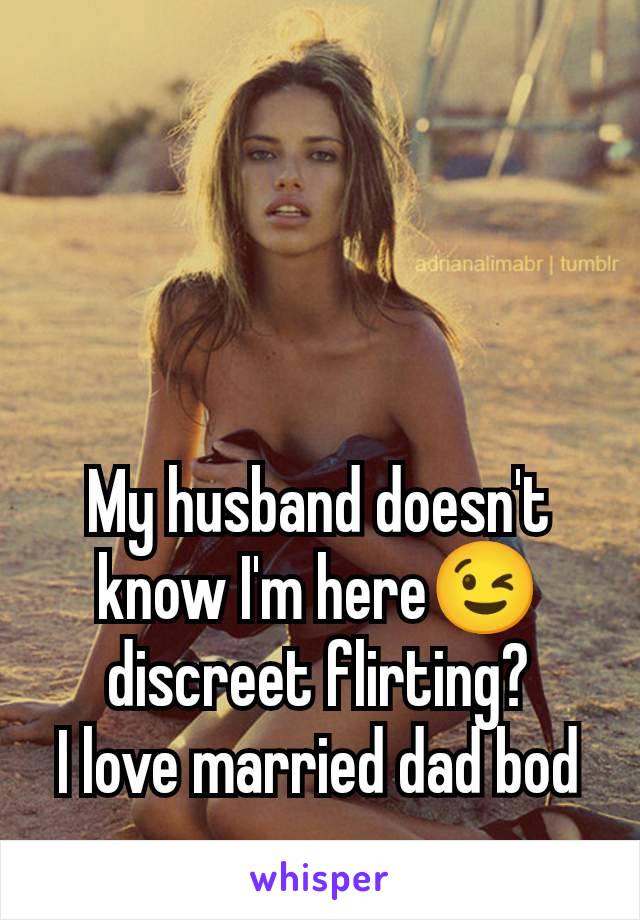 My husband doesn't know I'm here😉 discreet flirting?
I love married dad bod