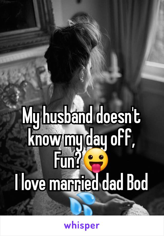 My husband doesn't know my day off,
Fun?😛
I love married dad Bod 💦