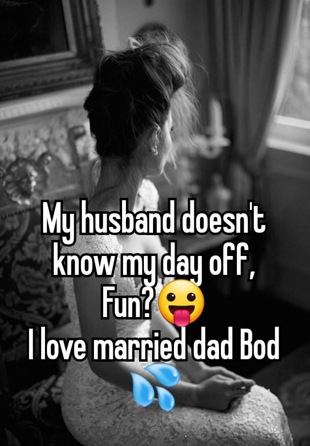 My husband doesn't know my day off,
Fun?😛
I love married dad Bod 💦