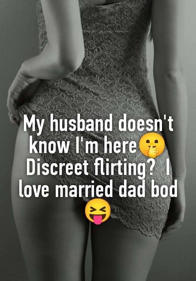 My husband doesn't know I'm here🤫 Discreet flirting?  I love married dad bod 😝