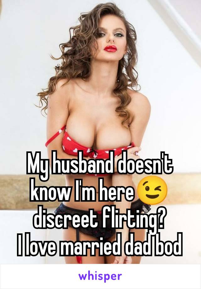 My husband doesn't know I'm here😉 discreet flirting?
I love married dad bod