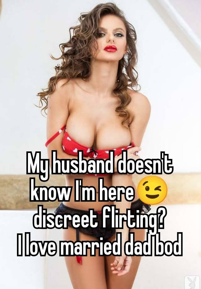 My husband doesn't know I'm here😉 discreet flirting?
I love married dad bod