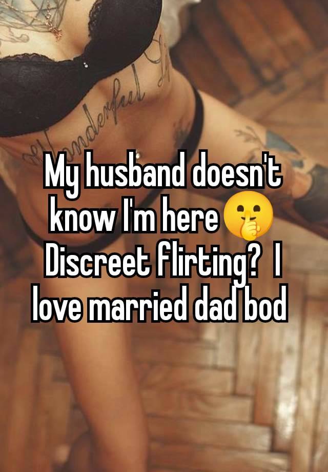 My husband doesn't know I'm here🤫 Discreet flirting?  I love married dad bod 