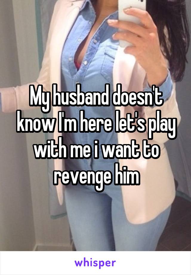 My husband doesn't know I'm here let's play with me i want to revenge him