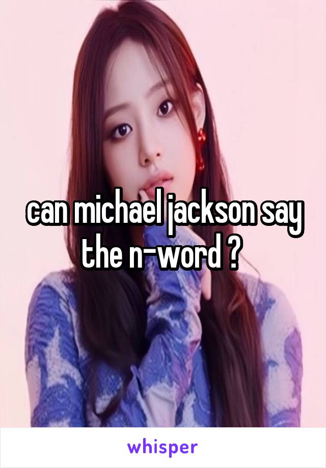 can michael jackson say the n-word ? 