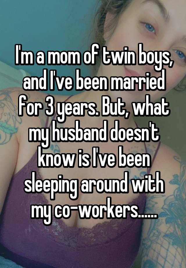 I'm a mom of twin boys, and I've been married for 3 years. But, what my husband doesn't know is I've been sleeping around with my co-workers......