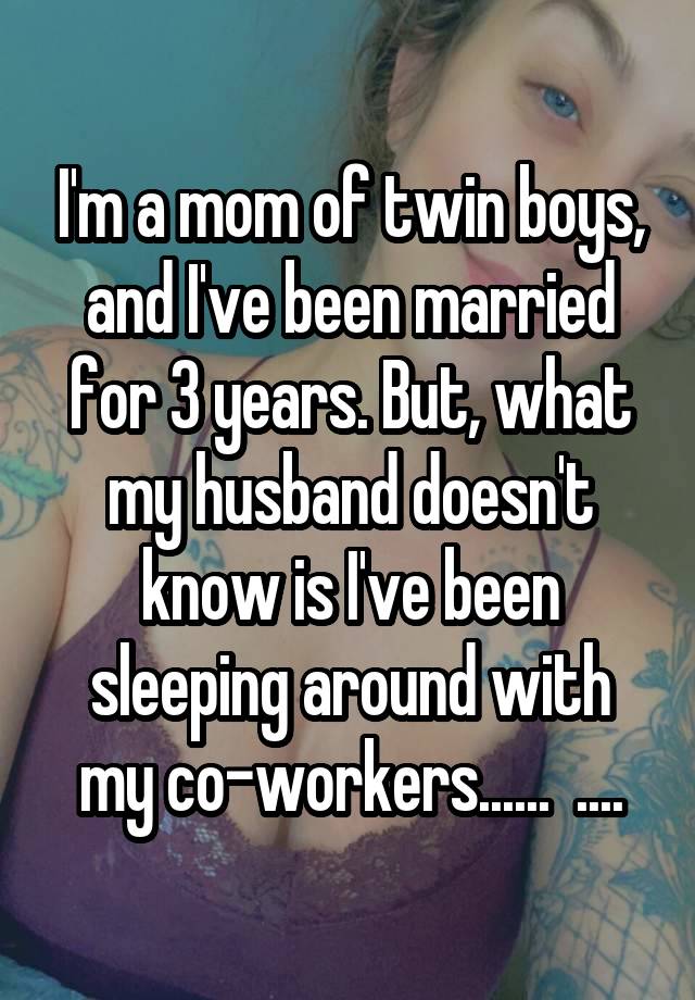 I'm a mom of twin boys, and I've been married for 3 years. But, what my husband doesn't know is I've been sleeping around with my co-workers......  ....