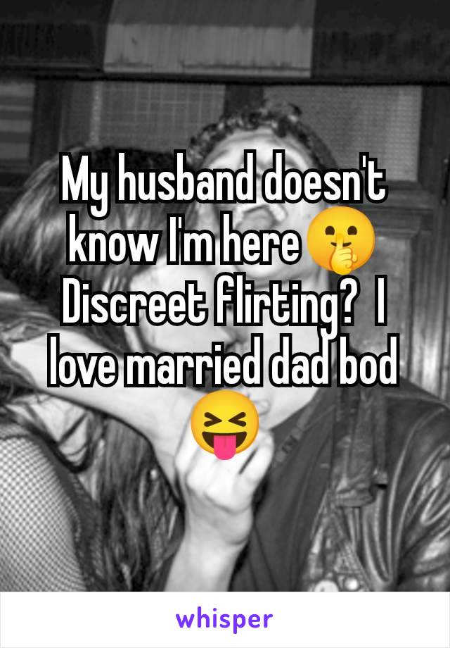 My husband doesn't know I'm here🤫 Discreet flirting?  I love married dad bod 😝