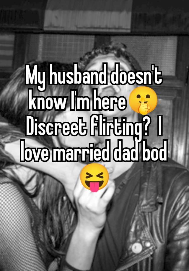 My husband doesn't know I'm here🤫 Discreet flirting?  I love married dad bod 😝