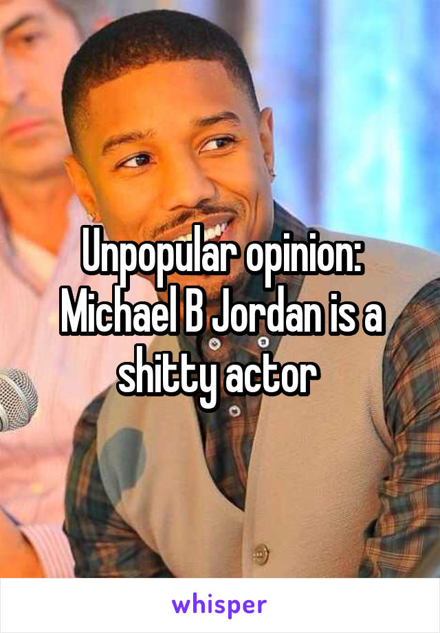 Unpopular opinion: Michael B Jordan is a shitty actor 