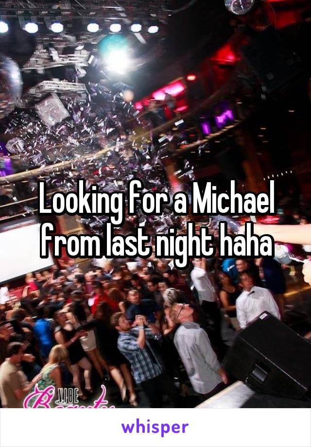 Looking for a Michael from last night haha