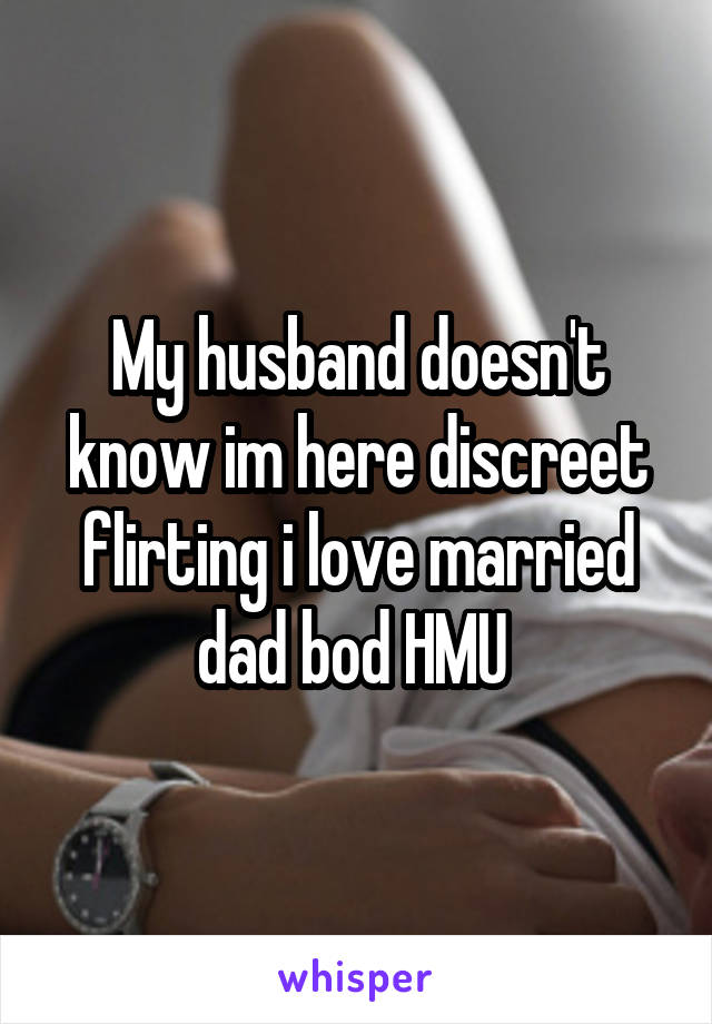 My husband doesn't know im here discreet flirting i love married dad bod HMU 